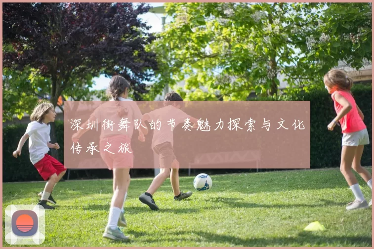 深圳街舞队的节奏魅力探索与文化传承之旅