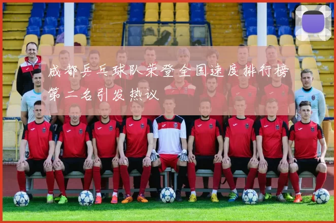 成都乒乓球队荣登全国速度排行榜第二名引发热议