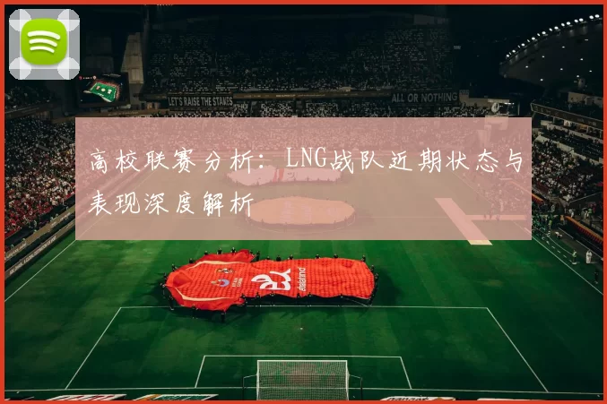 高校联赛分析：LNG战队近期状态与表现深度解析