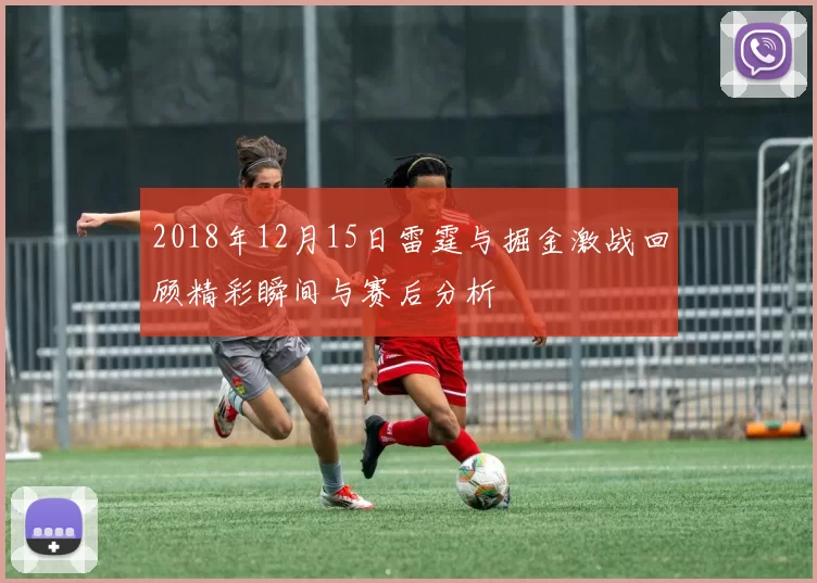 2018年12月15日雷霆与掘金激战回顾精彩瞬间与赛后分析