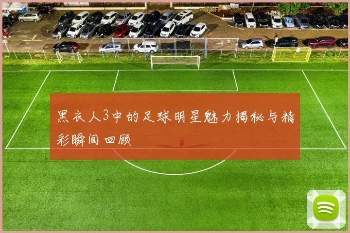黑衣人3中的足球明星魅力揭秘与精彩瞬间回顾