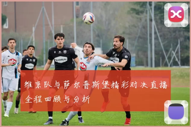维京队与萨尔普斯堡精彩对决直播全程回顾与分析
