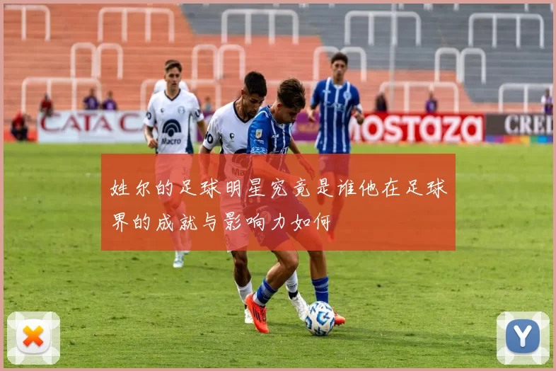 姓尔的足球明星究竟是谁他在足球界的成就与影响力如何