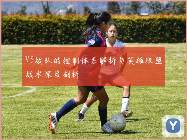 V5战队的控制体系解析与英雄联盟战术深度剖析