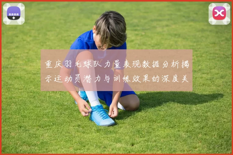 重庆羽毛球队力量表现数据分析揭示运动员潜力与训练效果的深度关系