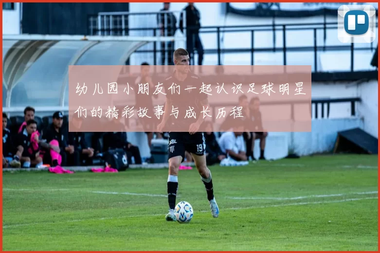 幼儿园小朋友们一起认识足球明星们的精彩故事与成长历程