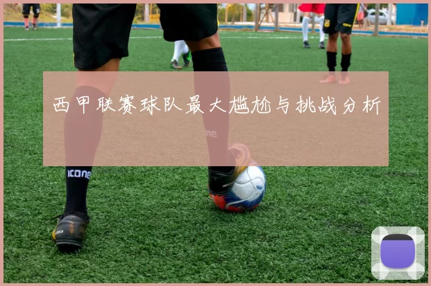 西甲联赛球队最大尴尬与挑战分析