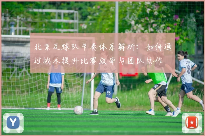北京足球队节奏体系解析：如何通过战术提升比赛效率与团队协作