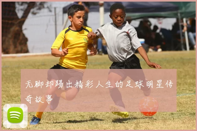 无脚却踢出精彩人生的足球明星传奇故事