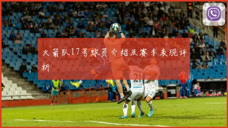 火箭队17号球员介绍及赛季表现评析