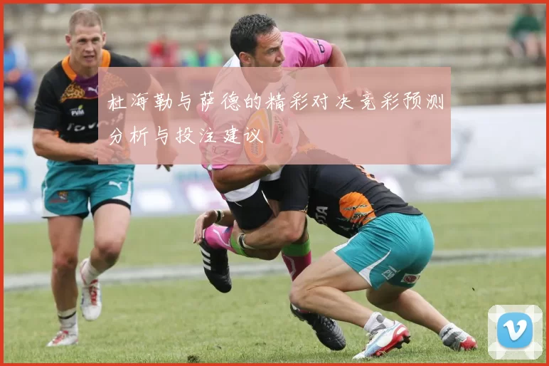 杜海勒与萨德的精彩对决竞彩预测分析与投注建议
