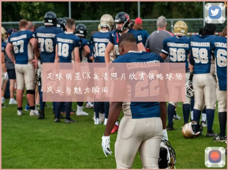足球明星CK高清照片欣赏领略球场风采与魅力瞬间