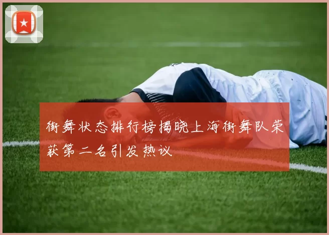 街舞状态排行榜揭晓上海街舞队荣获第二名引发热议