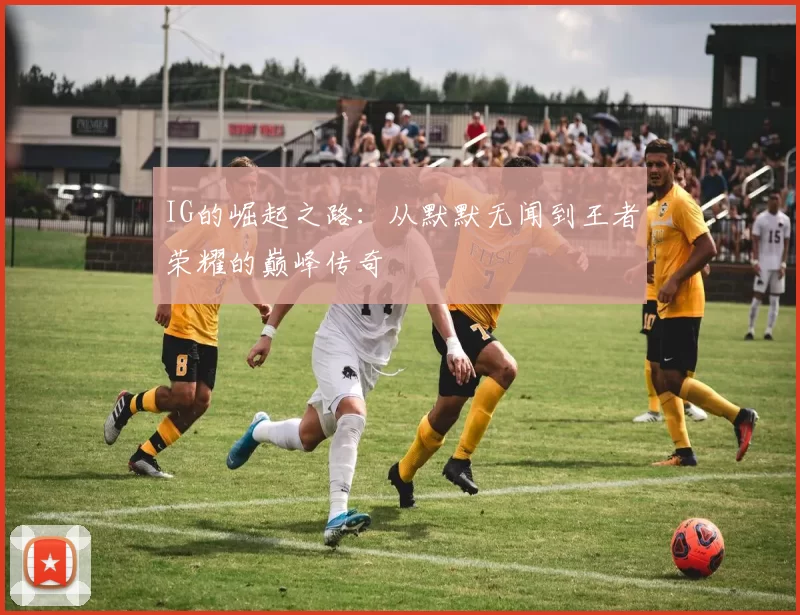 IG的崛起之路：从默默无闻到王者荣耀的巅峰传奇