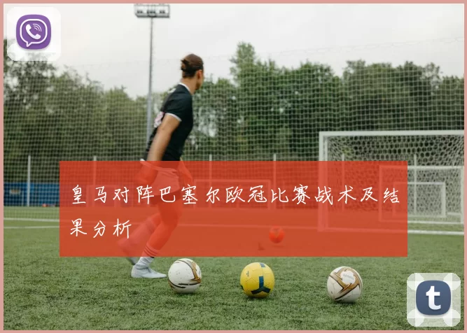 皇马对阵巴塞尔欧冠比赛战术及结果分析