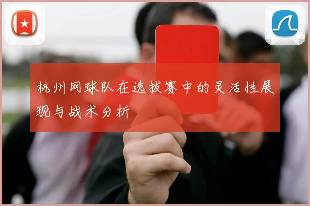 杭州网球队在选拔赛中的灵活性展现与战术分析