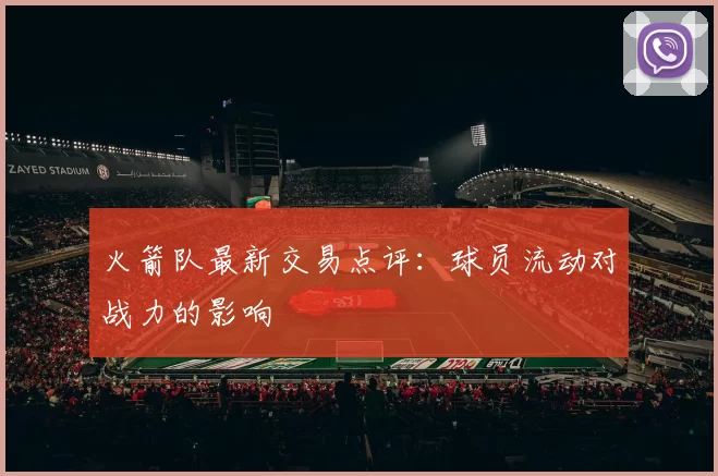 火箭队最新交易点评：球员流动对战力的影响
