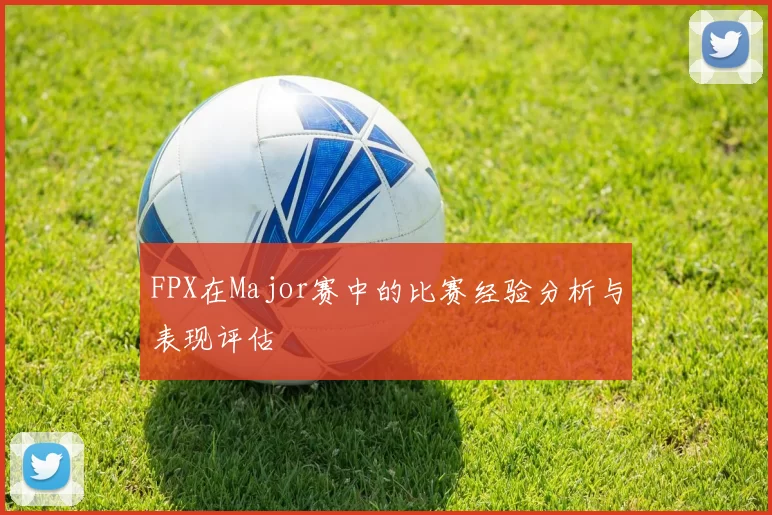 FPX在Major赛中的比赛经验分析与表现评估