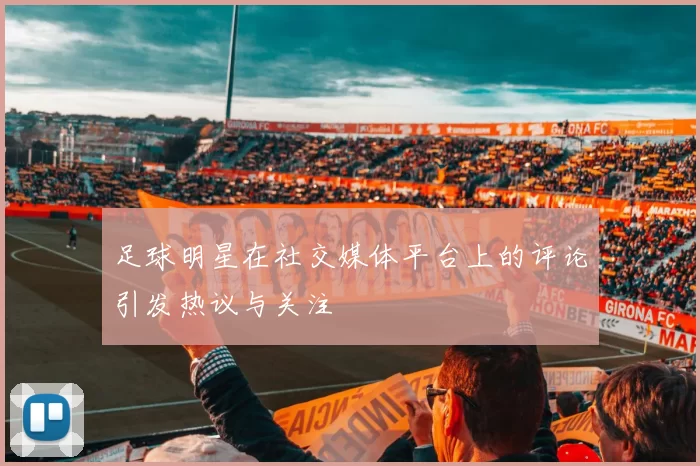 足球明星在社交媒体平台上的评论引发热议与关注