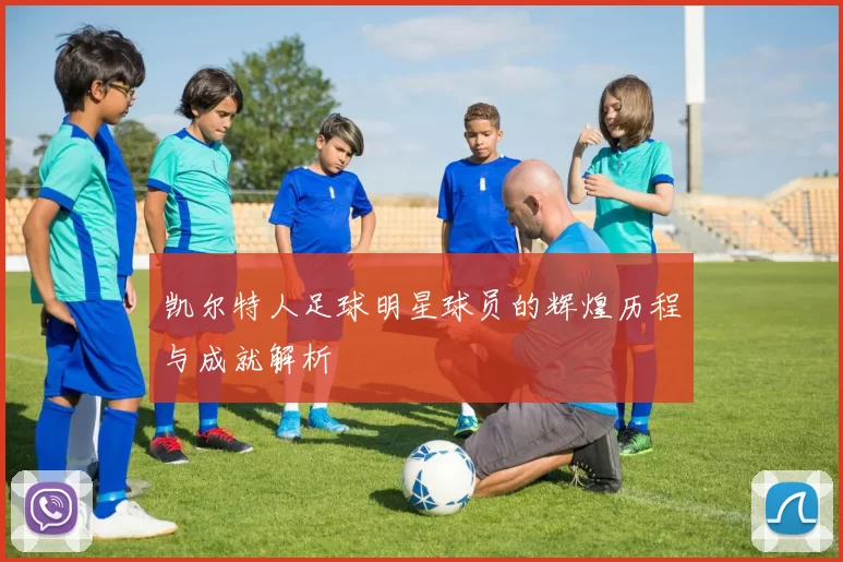 凯尔特人足球明星球员的辉煌历程与成就解析