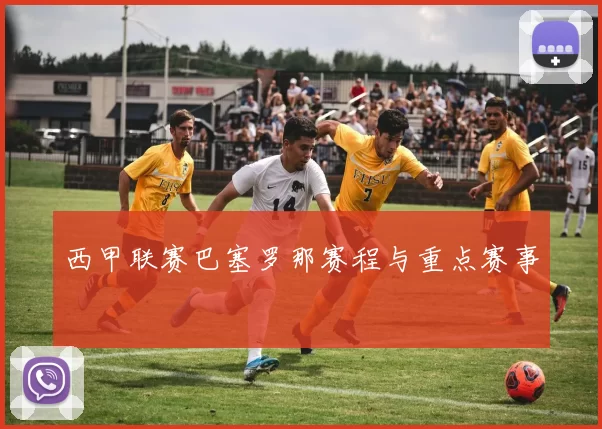 西甲联赛巴塞罗那赛程与重点赛事