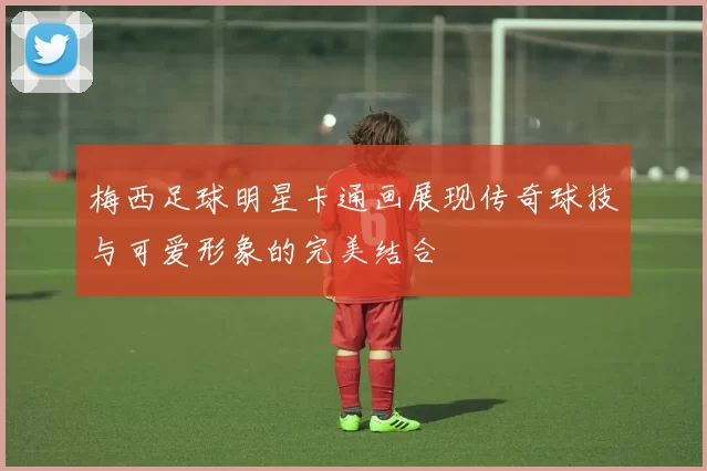 梅西足球明星卡通画展现传奇球技与可爱形象的完美结合