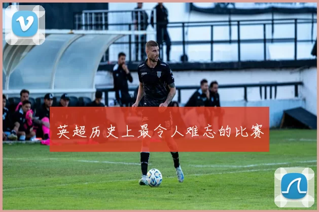 英超历史上最令人难忘的比赛