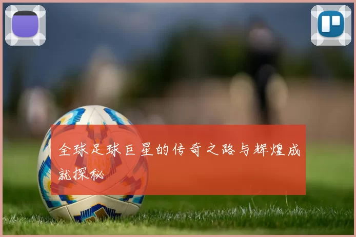 全球足球巨星的传奇之路与辉煌成就探秘