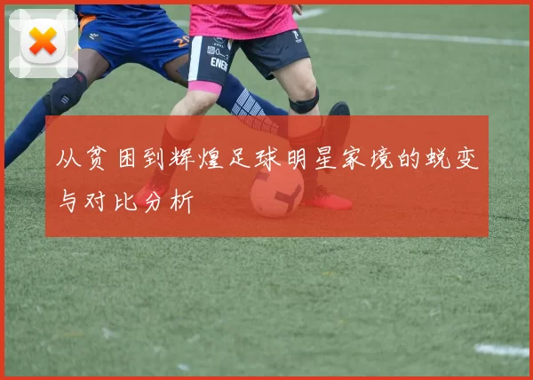 从贫困到辉煌足球明星家境的蜕变与对比分析