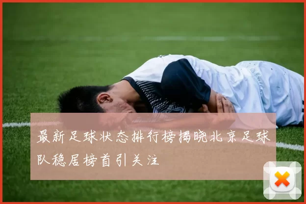 最新足球状态排行榜揭晓北京足球队稳居榜首引关注
