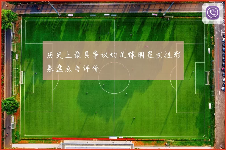历史上最具争议的足球明星女性形象盘点与评价