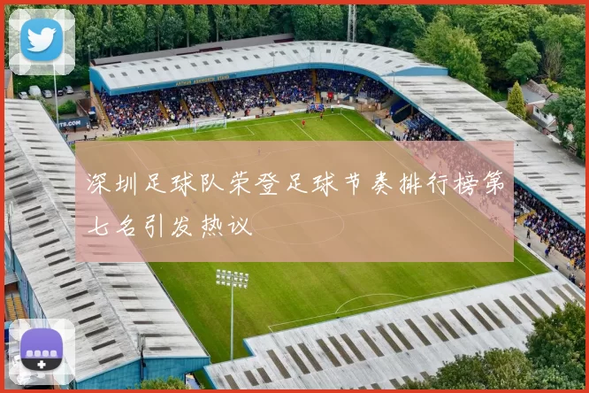 深圳足球队荣登足球节奏排行榜第七名引发热议