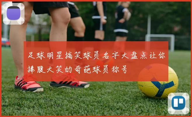 足球明星搞笑球员名字大盘点让你捧腹大笑的奇葩球员称号