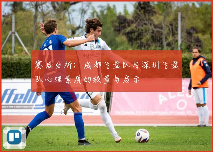赛后分析：成都飞盘队与深圳飞盘队心理素质的较量与启示