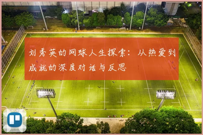刘秀英的网球人生探索：从热爱到成就的深度对话与反思