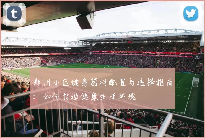 郑州小区健身器材配置与选择指南：如何打造健康生活环境