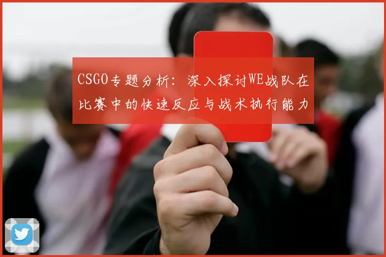 CSGO专题分析：深入探讨WE战队在比赛中的快速反应与战术执行能力
