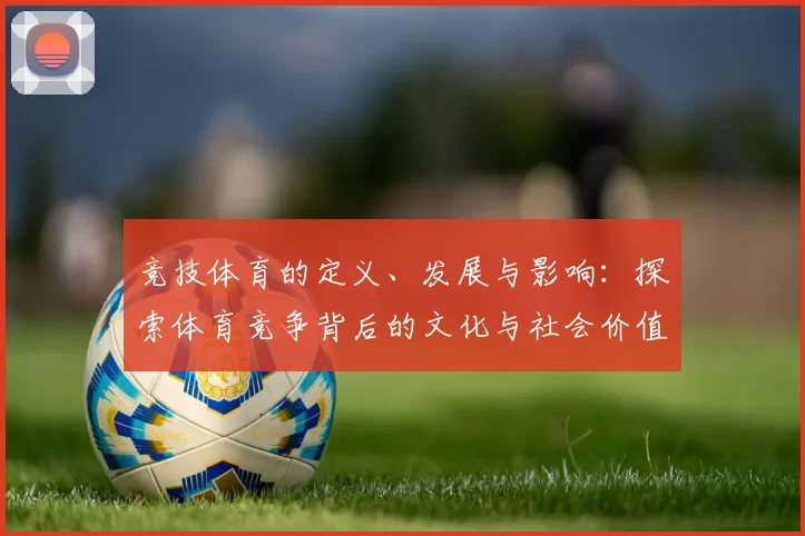 竞技体育的定义、发展与影响：探索体育竞争背后的文化与社会价值