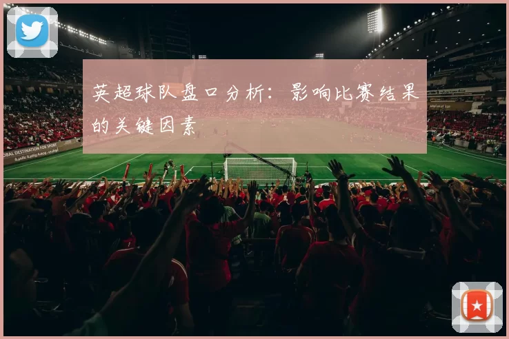 英超球队盘口分析：影响比赛结果的关键因素