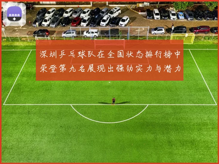 深圳乒乓球队在全国状态排行榜中荣登第九名展现出强劲实力与潜力