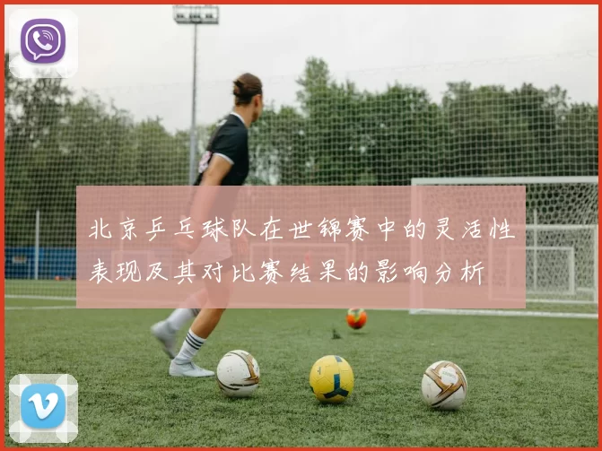 北京乒乓球队在世锦赛中的灵活性表现及其对比赛结果的影响分析