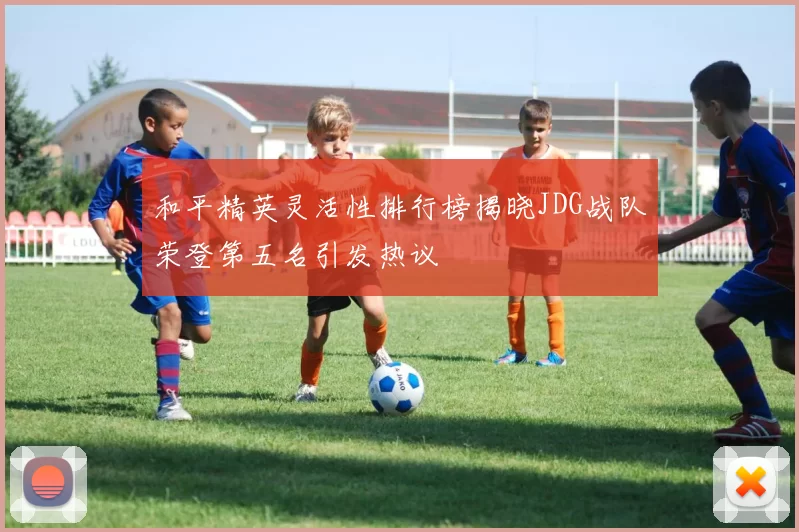 和平精英灵活性排行榜揭晓JDG战队荣登第五名引发热议