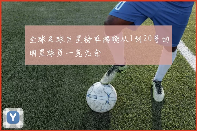 全球足球巨星榜单揭晓从1到20号的明星球员一览无余