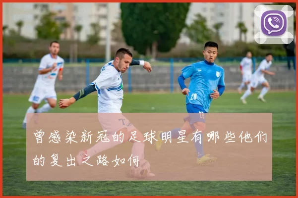 曾感染新冠的足球明星有哪些他们的复出之路如何