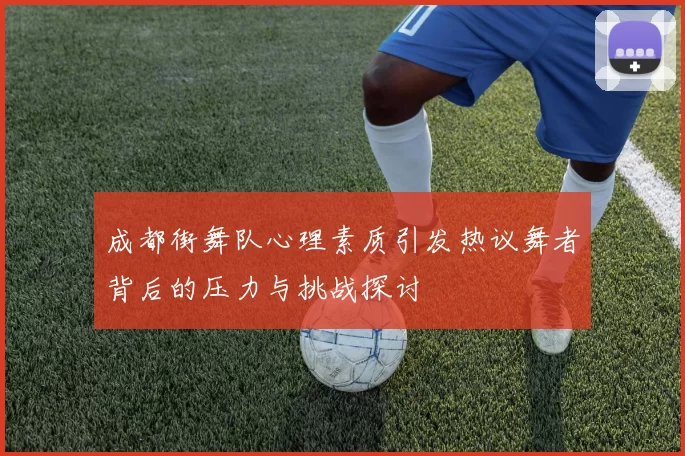成都街舞队心理素质引发热议舞者背后的压力与挑战探讨