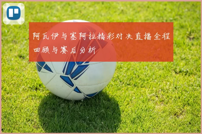 阿瓦伊与塞阿拉精彩对决直播全程回顾与赛后分析