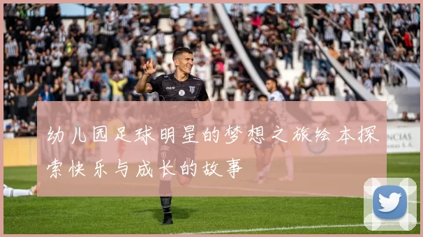 幼儿园足球明星的梦想之旅绘本探索快乐与成长的故事
