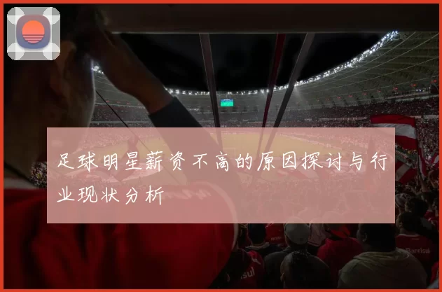 足球明星薪资不高的原因探讨与行业现状分析