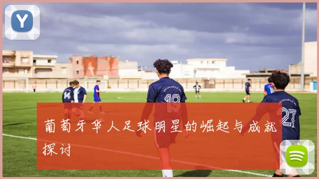 葡萄牙华人足球明星的崛起与成就探讨