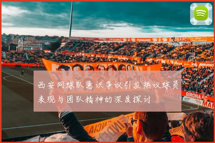 西安网球队意识争议引发热议球员表现与团队精神的深度探讨